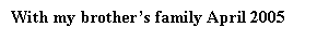 Text Box: With my brother�s family April 2005